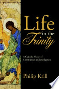 Life in the Trinity : a catholic vision of communion and deification /
