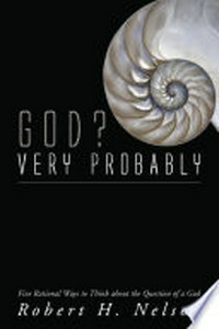 God? very probably : five rational ways to think about the question of a God /