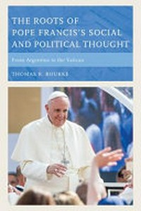 The roots of Pope Francis's social and political thought : from Argentina to the Vatican /