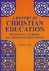 A history of Christian education : Protestant, Catholic, and Orthodox perspectives /