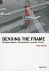 Bending the frame : photojournalism, documentary, and the citizen /