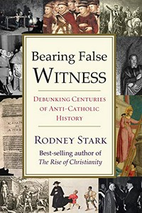 Bearing false witness : debunking centuries of anti-Catholic history /