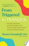 From triggered to tranquil : how self-compassion and mindful presence can transform relationship conflicts and heal childhood wounds /
