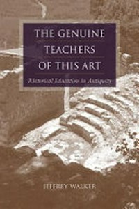The genuine teachers of this art : rhetorical education in antiquity /