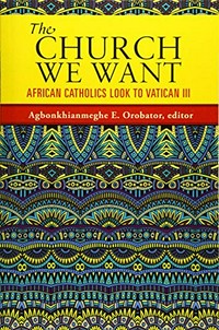 The Church we want : African catholics look to Vatican III /