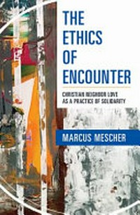 The ethics of encounter : Christian neighbor love as a practice of solidarity /