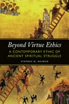 Beyond virtue ethics : a contemporary ethic of ancient spiritual struggle /