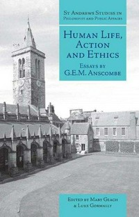 Human life, action and ethics : essays by G.E.M. Anscombe /