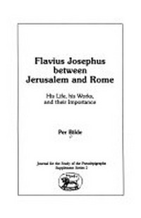 Flavius Josephus between Jerusalem and Rome : his life, his works, and their importance /