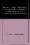 Pattern change programing : creating your own destiny : an evo-revolutionary psycho-spirituality of being /