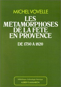 Les métamorphoses de la fête en Provence de 1750 à 1820 /