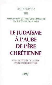 Le Judaïsme à l'aube de l'ère chrétienne : XVIIIe congrès de l'ACFEB (Lyon, septembre 1999) /