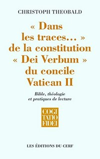 "Dans les traces..." de la Constitution "Dei Verbum" du Concile Vatican II : Bible, théologie et pratiques de lecture /