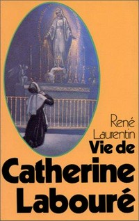 Vie de Catherine Labouré : voyante de la rue du Bac et servante des pauvres, 1806-1876 /