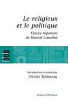 Le religieux et le politique : suivi de douze réponses de Marcel Gauchet /