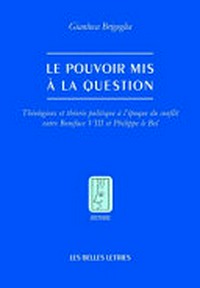 Le pouvoir mis à la question : théologiens et théorie politique à l'époque du conflit entre Boniface VIII et Philippe le Bel /