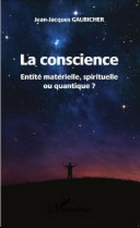 La conscience : entité matérielle, spirituelle ou quantique? /