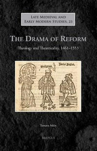 The drama of reform : theology and theatricality, 1461-1553 /