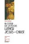 Au coeur de la foi de Luther: Jésus-Christ /