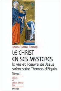 Le Christ en ses mystères : la vie et l'oeuvre de Jésus selon saint Thomas d'Aquin /