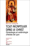Tout récapituler dans le Christ : christologie et sotériologie d'Irénée de Lyon /