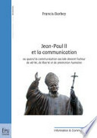 Jean-Paul II et la communication : ou quand la communication sociale devient facteur de vérité, de libérté et de promotion humaine /