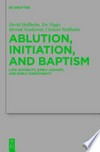 Ablution, initiation, and baptism : late antiquity, early Judaism, and early Christianity = Waschungen, Initiation und Taufe : Spätantike, Frühes Judentum und Frühes Christentum /