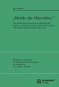 “Meide die Häretiker" : die antihussitische Reaktion des Heidelberger Professors Nikolaus von Jauer (1355–1435) auf das taboritische Manifest aus dem Jahr 1430 /