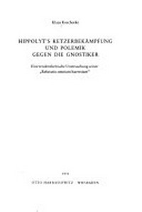 Hippolyt's Ketzerbekämpfung und Polemik gegen die Gnostiker : eine tendenzkritische Untersuchung seiner "Refutatio omnium haeresium" /