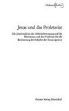 Jesus und das Proletariat : die Jesustradition der Arbeiterbewegung und des Marxismus und ihre Funktion für die Bestimmung des Subjekts der Emanzipation /