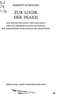 Zur Logik der Praxis : die geschichtlichen Implikationen und die hermeneutische Reichweite der praktischen Philosophie des Aristoteles /