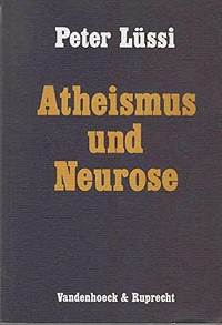 Atheismus und Neurose : das Phänomen GL->N : eine Untersuchung im Bereiche der Tiefenpsychologie über die (Mit-)Verursachung neurotischer Krankheitszustände durch religiöse Glaubenslosigkeit.
