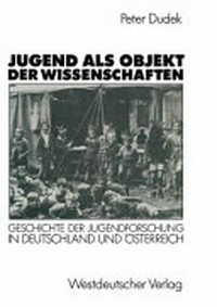 Jugend als Objekt der Wissenschaften : Geschichte der Jugendforschung in Deutschland und Österreich 1890-1933 /