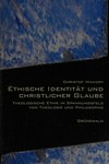 Ethische Identität und christlicher Glaube : theologische Ethik im Spannungsfeld von Theologie und Philosophie /