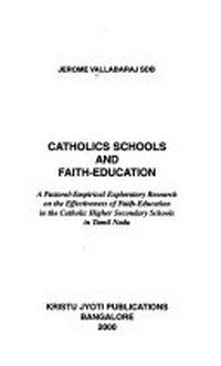 Catholics schools and faith-education : a pastoral-empirical exploratory research on the effectiveness of faith-education in the Catholic Higher secondary schools in Tamil Nadu /