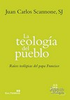La teología del pueblo : raíces teológicas del papa Francisco /