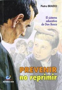 Prevenir, no reprimir : el sistema educativo de Don Bosco /