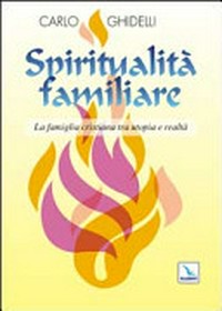 Spiritualità familiare : la famiglia cristiana tra utopia e realtà /