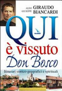 Qui è vissuto Don Bosco : itinerari storico-geografici e spirituali /