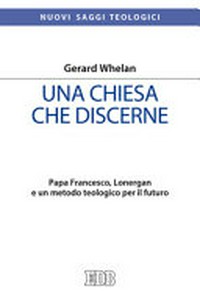 Una Chiesa che discerne : Papa Francesco, Lonergan e un metodo teologico per il futuro /