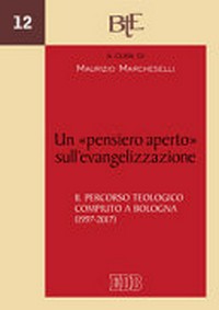 Un "pensiero aperto" sull'evangelizzazione : il percorso teologico compiuto a Bologna (1997-2017) /