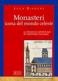 Monasteri icona del mondo celeste : la teologia spirituale di Gregorio Palamas /