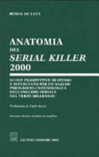 Anatomia del serial killer 2000 : nuove prospettive di studio e intervento per un'analisi psico-socio-criminologica dell'omicidio seriale nel terzo millennio /