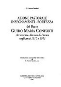Azione pastorale, insegnamenti-fortezza del beato Guido Maria Conforti : Arcivescovo-Vescovo di Parma negli anni 1910 e 1911 /
