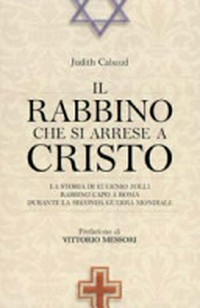Il rabbino che si arrese a Cristo : la storia di Eugenio Zolli, rabbino capo a Roma durante la seconda guerra mondiale /