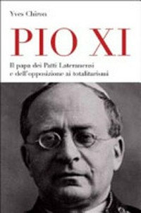 Pio XI : il papa dei Patti Lateranensi e dell'opposizione ai totalitarismi /