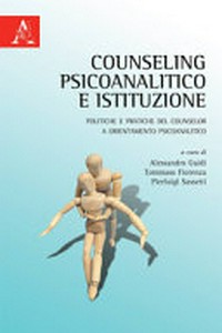Counseling psicoanalitico e istituzione : politiche e pratiche del counselor a orientamento psicoanalitico /