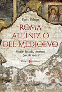 Roma all'inizio del Medioevo : storie, luoghi, persone (secoli VI-IX) /
