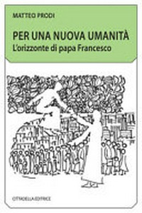 Per una nuova umanità : l'orizzonte di papa Francesco /