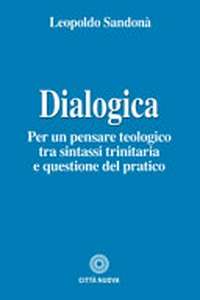 Dialogica : per un pensare teologico tra sintassi trinitaria e questione del pratico /